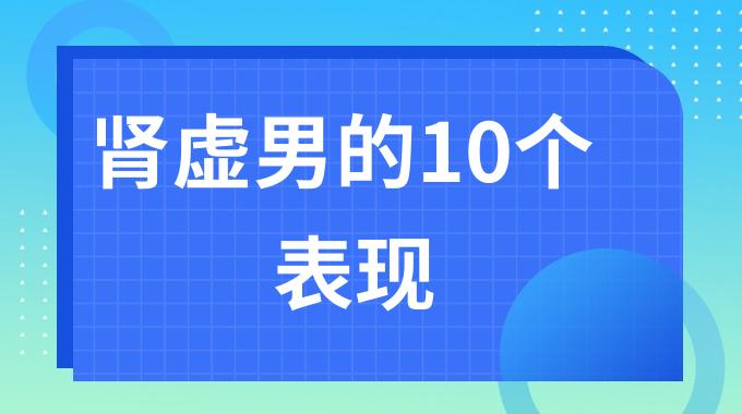 怎么判断男朋友是不是肾虚？肾虚男的10个表现